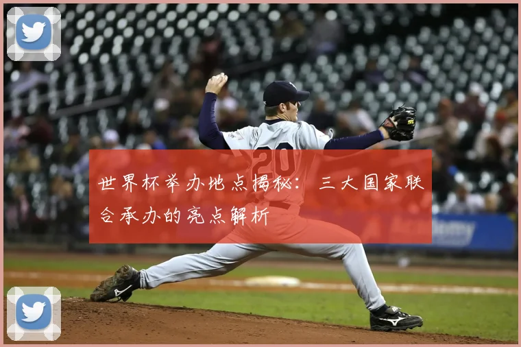 世界杯举办地点揭秘：三大国家联合承办的亮点解析