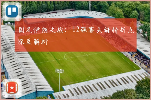 国足伊朗之战:12强赛关键转折点深度解析