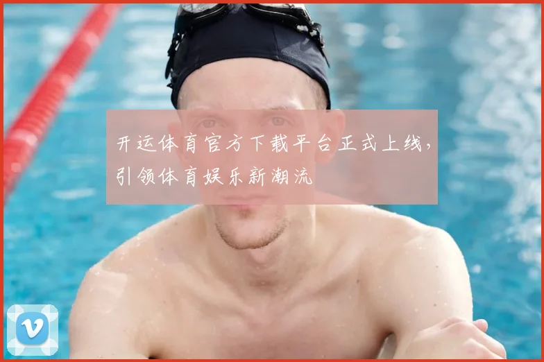 开运体育官方下载平台正式上线,引领体育娱乐新潮流