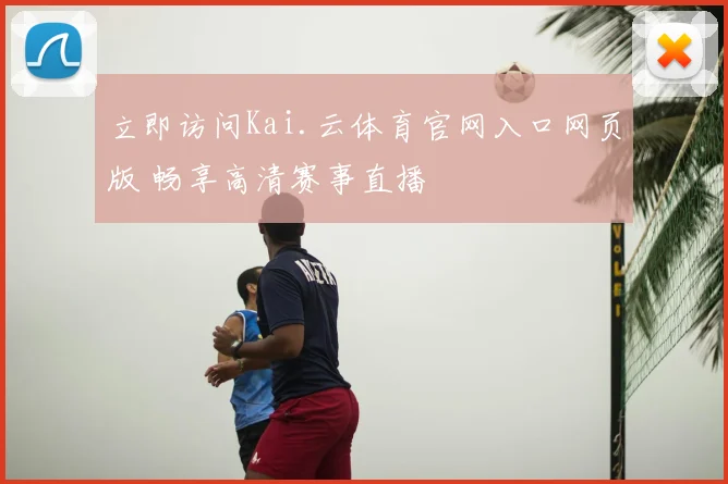 立即访问Kai.云体育官网入口网页版 畅享高清赛事直播