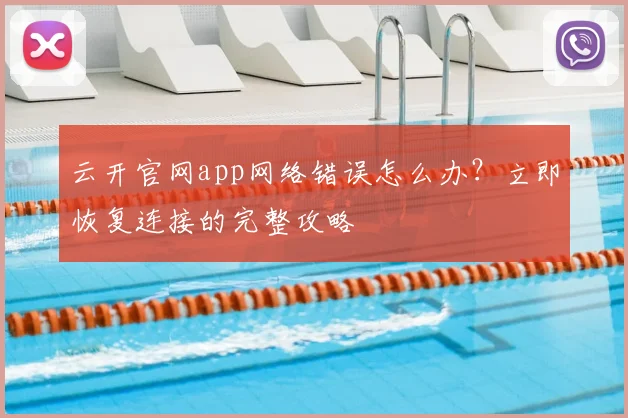 云开官网app网络错误怎么办？立即恢复连接的完整攻略