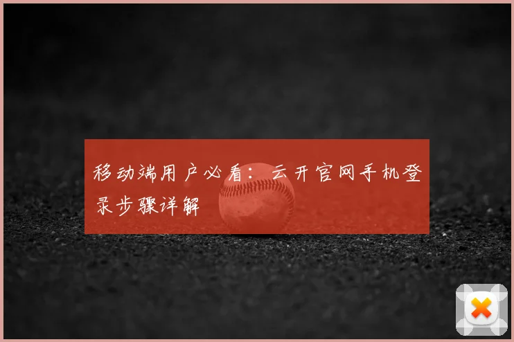 移动端用户必看：云开官网手机登录步骤详解