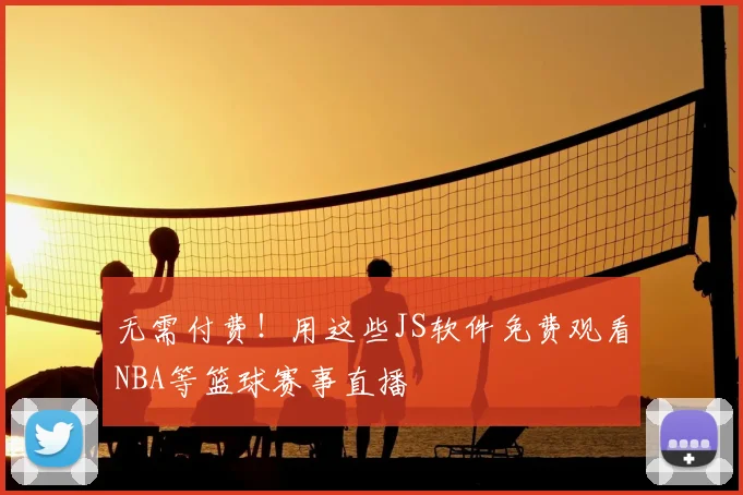 无需付费！用这些JS软件免费观看NBA等篮球赛事直播