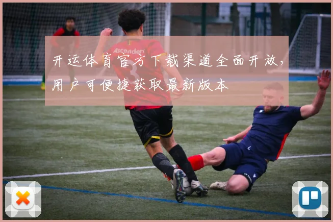 开运体育官方下载渠道全面开放,用户可便捷获取最新版本