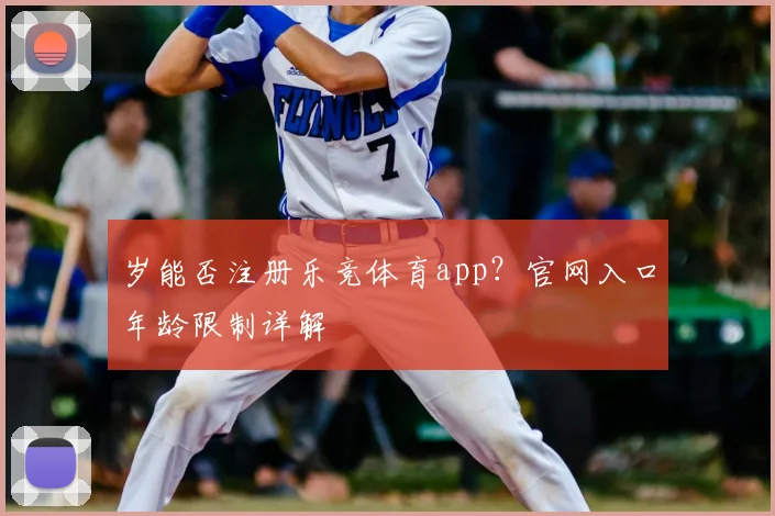 岁能否注册乐竞体育app？官网入口年龄限制详解