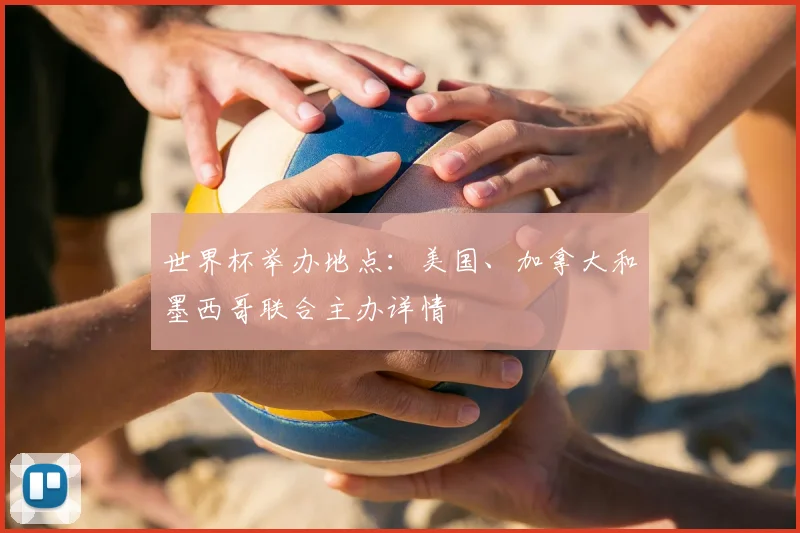 世界杯举办地点:美国、加拿大和墨西哥联合主办详情