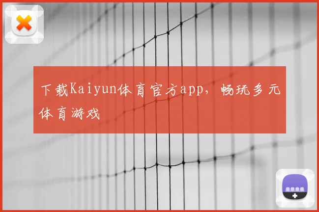 下载Kaiyun体育官方app,畅玩多元体育游戏