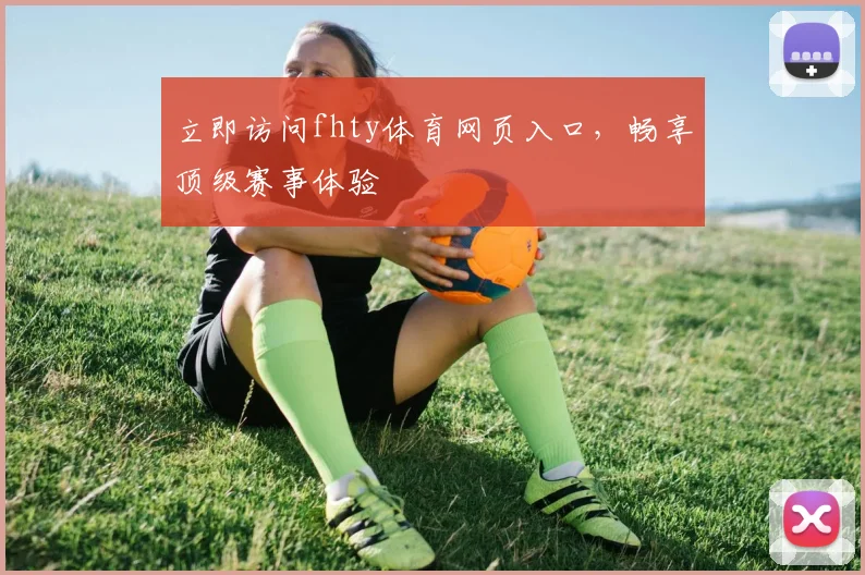 立即访问fhty体育网页入口，畅享顶级赛事体验