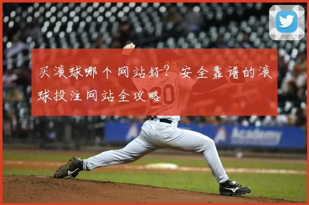买滚球哪个网站好？安全靠谱的滚球投注网站全攻略