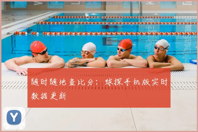 随时随地查比分:球探手机版实时数据更新