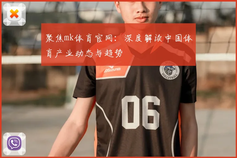 聚焦mk体育官网：深度解读中国体育产业动态与趋势