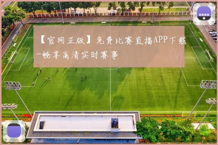 【官网正版】免费比赛直播APP下载-畅享高清实时赛事