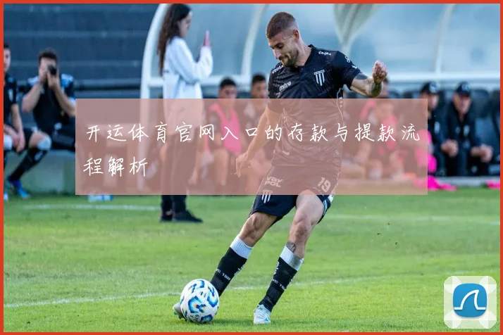 开运体育官网入口的存款与提款流程解析