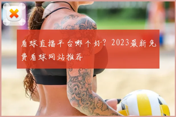 看球直播平台哪个好？2023最新免费看球网站推荐