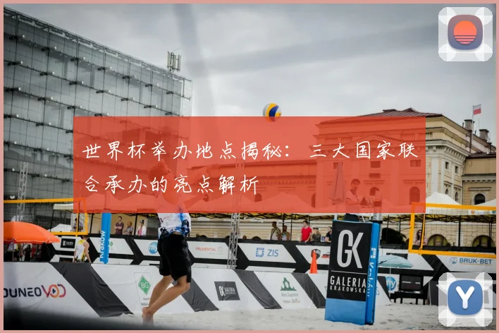 世界杯举办地点揭秘：三大国家联合承办的亮点解析