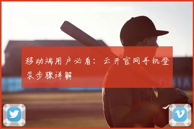移动端用户必看:云开官网手机登录步骤详解