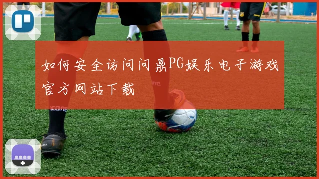 如何安全访问问鼎PG娱乐电子游戏官方网站下载