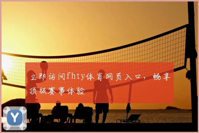 立即访问fhty体育网页入口，畅享顶级赛事体验