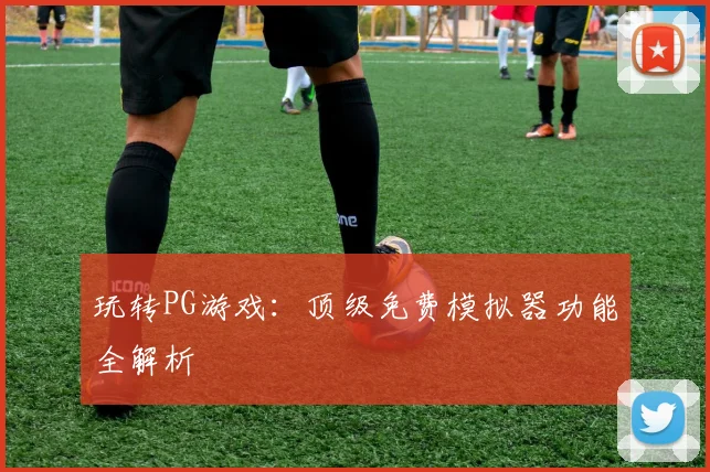 玩转PG游戏：顶级免费模拟器功能全解析