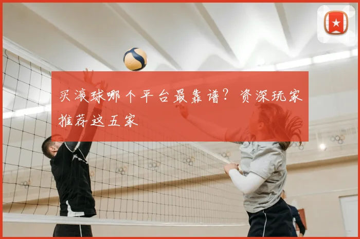 买滚球哪个平台最靠谱？资深玩家推荐这五家