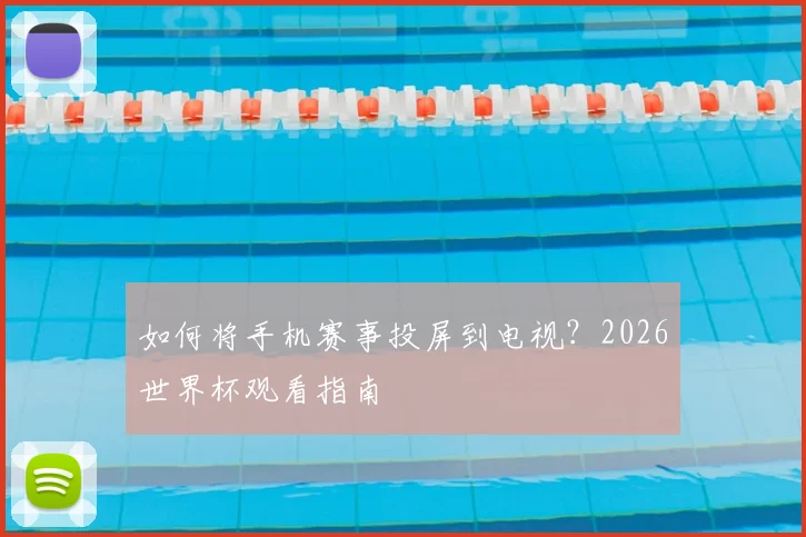 如何将手机赛事投屏到电视？2026世界杯观看指南