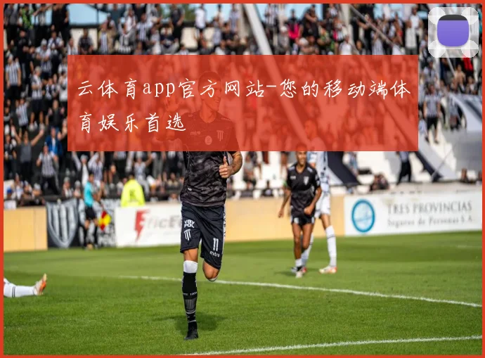 云体育app官方网站-您的移动端体育娱乐首选