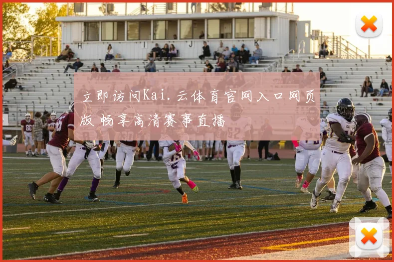 立即访问Kai.云体育官网入口网页版 畅享高清赛事直播