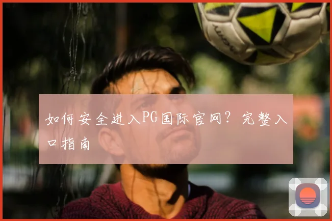 如何安全进入PG国际官网？完整入口指南